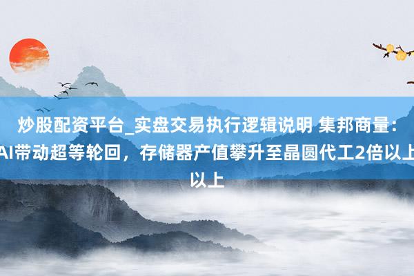 炒股配资平台_实盘交易执行逻辑说明 集邦商量：AI带动超等轮回，存储器产值攀升至晶圆代工2倍以上