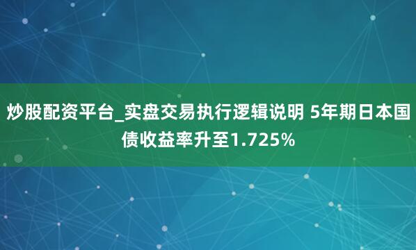 炒股配资平台_实盘交易执行逻辑说明 5年期日本国债收益率升至1.725%