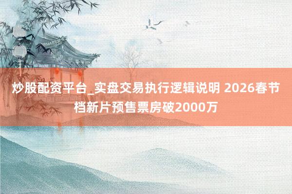 炒股配资平台_实盘交易执行逻辑说明 2026春节档新片预售票房破2000万