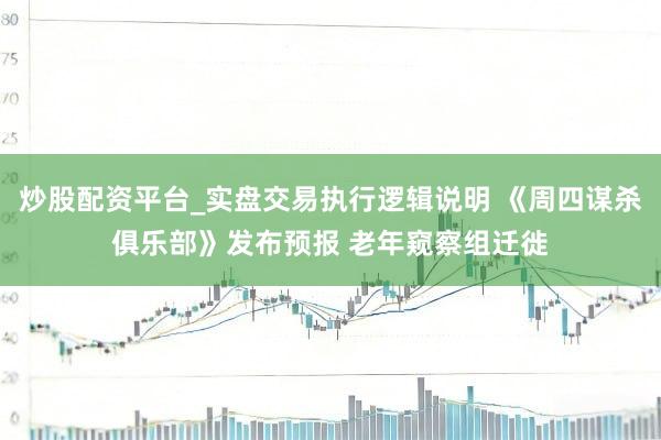 炒股配资平台_实盘交易执行逻辑说明 《周四谋杀俱乐部》发布预报 老年窥察组迁徙