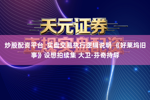 炒股配资平台_实盘交易执行逻辑说明 《好莱坞旧事》设想拍续集 大卫·芬奇持导