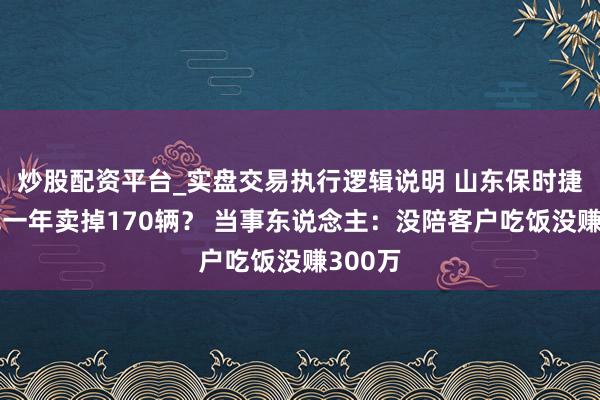 炒股配资平台_实盘交易执行逻辑说明 山东保时捷女销冠一年卖掉170辆？ 当事东说念主：没陪客户吃饭没赚300万