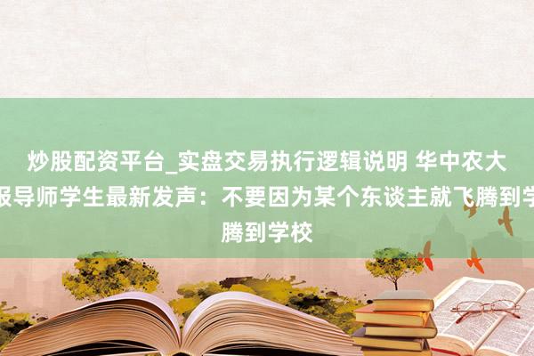炒股配资平台_实盘交易执行逻辑说明 华中农大举报导师学生最新发声：不要因为某个东谈主就飞腾到学校