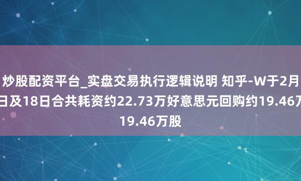炒股配资平台_实盘交易执行逻辑说明 知乎-W于2月17日及18日合共耗资约22.73万好意思元回购约19.46万股