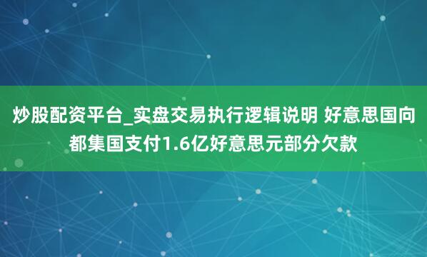 炒股配资平台_实盘交易执行逻辑说明 好意思国向都集国支付1.6亿好意思元部分欠款