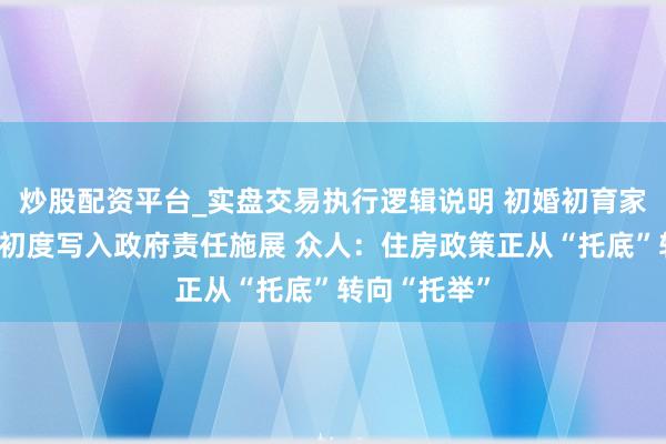 炒股配资平台_实盘交易执行逻辑说明 初婚初育家庭住房保险初度写入政府责任施展 众人：住房政策正从“托底”转向“托举”