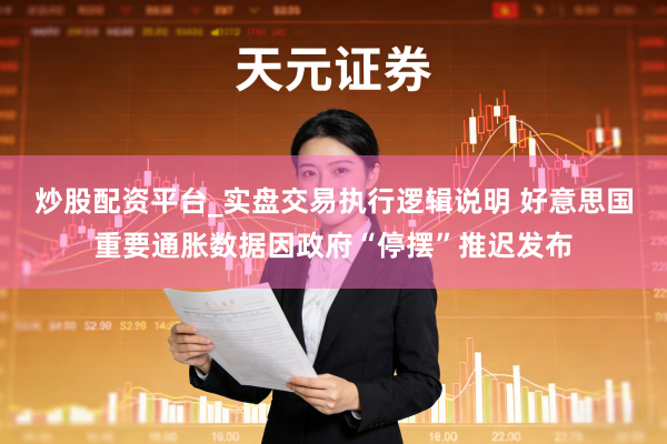 炒股配资平台_实盘交易执行逻辑说明 好意思国重要通胀数据因政府“停摆”推迟发布