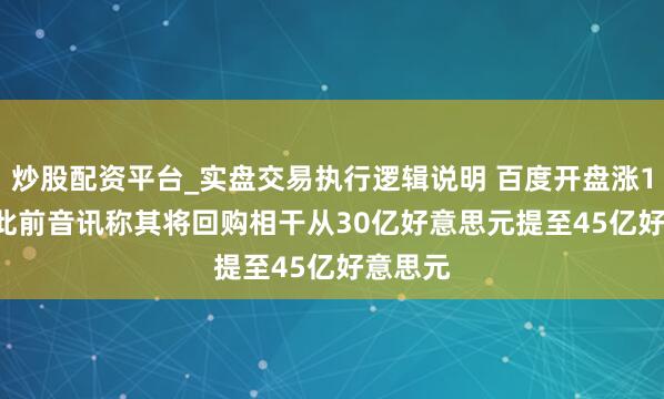 炒股配资平台_实盘交易执行逻辑说明 百度开盘涨1.73% 此前音讯称其将回购相干从30亿好意思元提至45亿好意思元