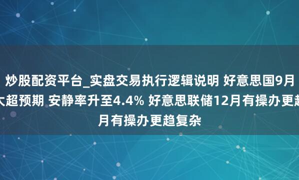 炒股配资平台_实盘交易执行逻辑说明 好意思国9月非农大超预期 安静率升至4.4% 好意思联储12月有操办更趋复杂
