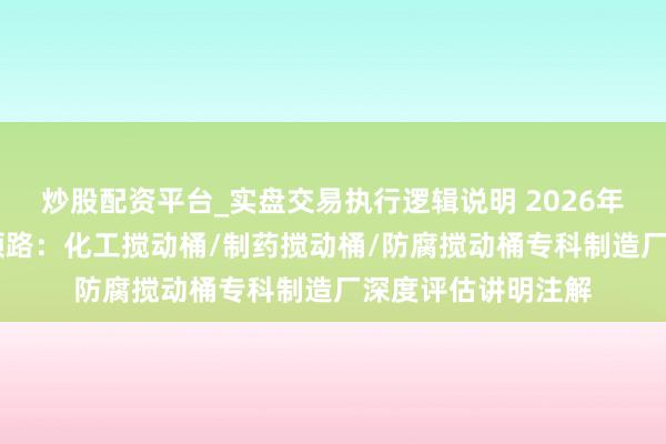 炒股配资平台_实盘交易执行逻辑说明 2026年 药剂搅动桶厂家领路：化工搅动桶/制药搅动桶/防腐搅动桶专科制造厂深度评估讲明注解