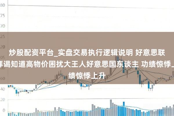 炒股配资平台_实盘交易执行逻辑说明 好意思联储拜谒知道高物价困扰大王人好意思国东谈主 功绩惊悸上升