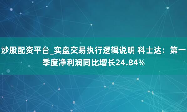 炒股配资平台_实盘交易执行逻辑说明 科士达：第一季度净利润同比增长24.84%