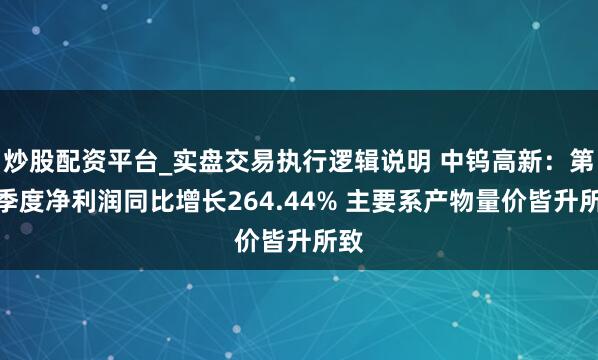 炒股配资平台_实盘交易执行逻辑说明 中钨高新：第一季度净利润同比增长264.44% 主要系产物量价皆升所致
