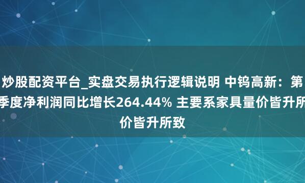 炒股配资平台_实盘交易执行逻辑说明 中钨高新：第一季度净利润同比增长264.44% 主要系家具量价皆升所致