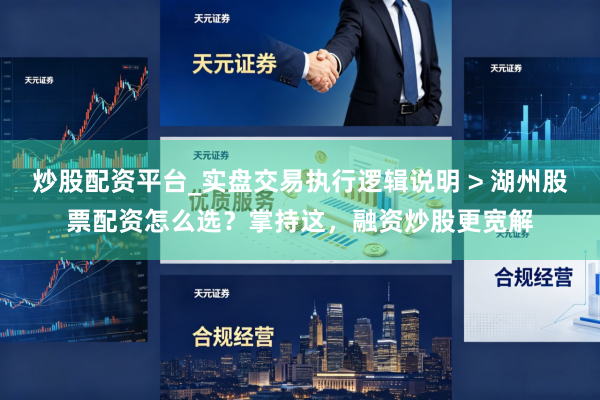 炒股配资平台_实盘交易执行逻辑说明 > 湖州股票配资怎么选？掌持这，融资炒股更宽解
