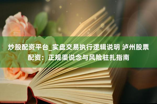 炒股配资平台_实盘交易执行逻辑说明 泸州股票配资:正规渠说念与风险驻扎指南
